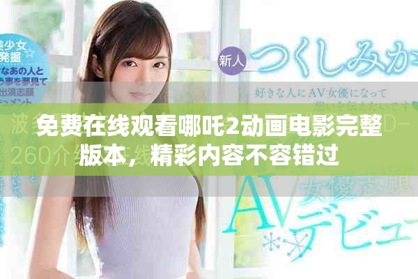 免费在线观看哪吒2动画电影完整版本，精彩内容不容错过