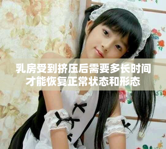 乳房受到挤压后需要多长时间才能恢复正常状态和形态