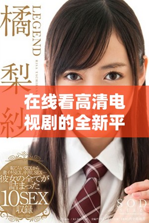 在线看高清电视剧的全新平台推荐，享受畅快观影体验！