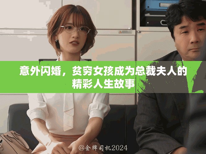 意外闪婚，贫穷女孩成为总裁夫人的精彩人生故事
