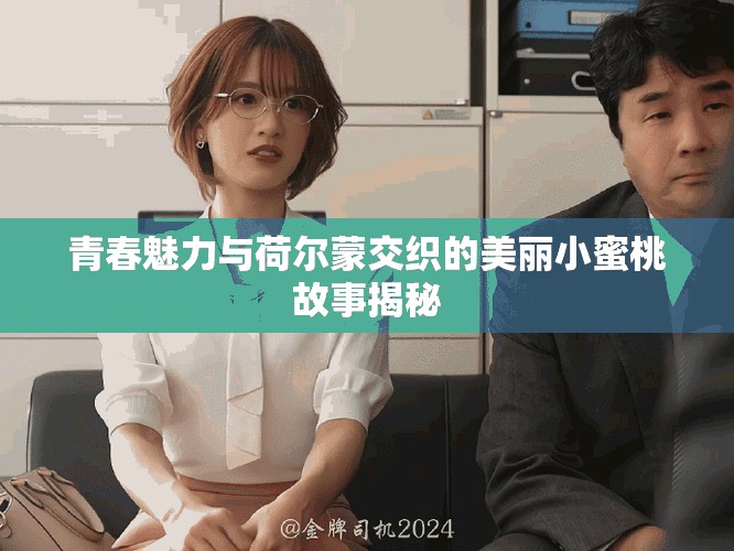 青春魅力与荷尔蒙交织的美丽小蜜桃故事揭秘