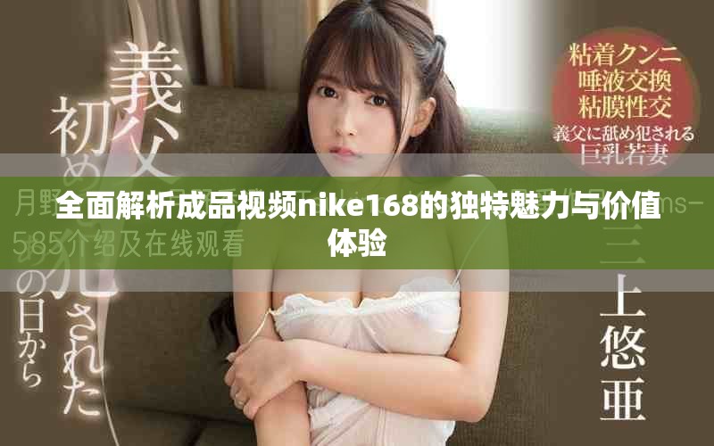全面解析成品视频nike168的独特魅力与价值体验
