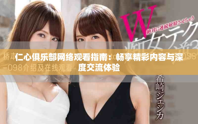 仁心俱乐部网络观看指南：畅享精彩内容与深度交流体验