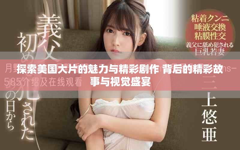 探索美国大片的魅力与精彩剧作 背后的精彩故事与视觉盛宴