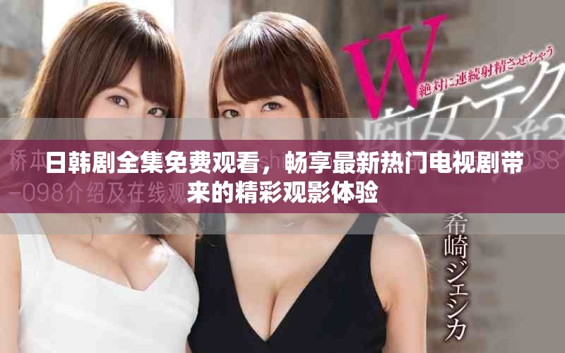日韩剧全集免费观看，畅享最新热门电视剧带来的精彩观影体验