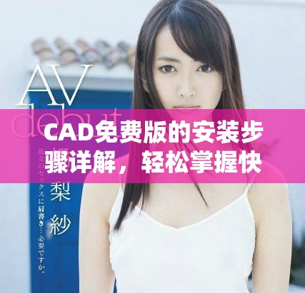CAD免费版的安装步骤详解，轻松掌握快速入门技巧