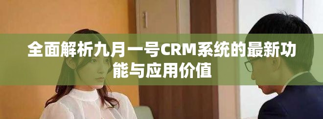 全面解析九月一号CRM系统的最新功能与应用价值