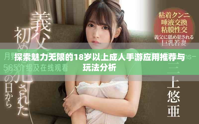 探索魅力无限的18岁以上成人手游应用推荐与玩法分析