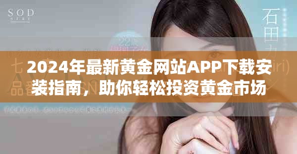 2024年最新黄金网站APP下载安装指南，助你轻松投资黄金市场