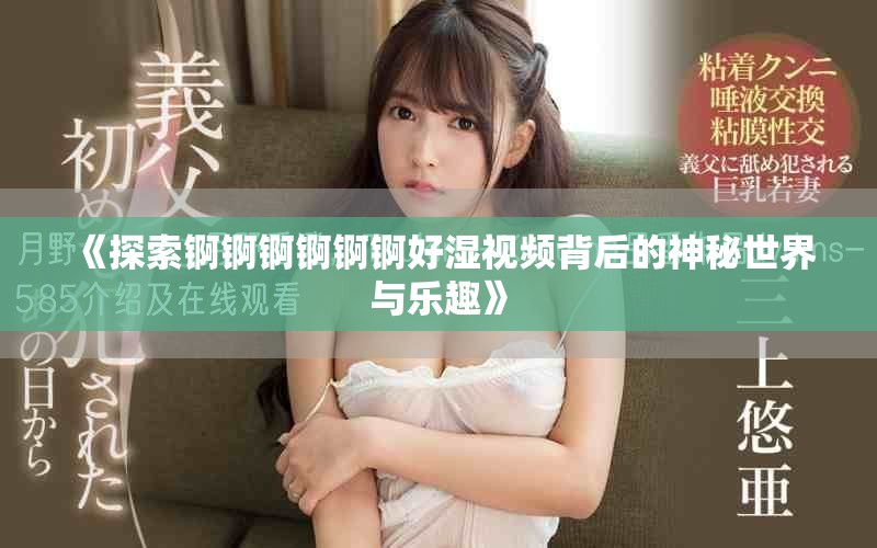 《探索锕锕锕锕锕锕好湿视频背后的神秘世界与乐趣》