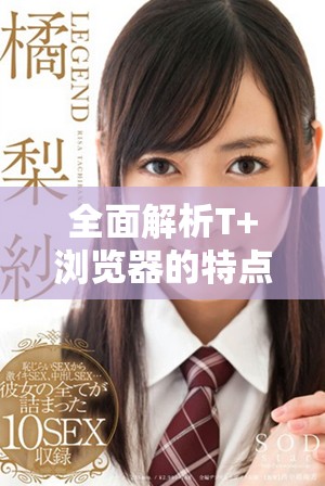 全面解析T+浏览器的特点与优势，助你畅游网络新体验