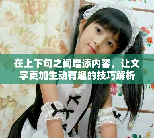 在上下句之间增添内容，让文字更加生动有趣的技巧解析