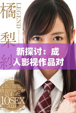 新探讨：成人影视作品对社会文化的影响与反思 