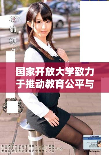 国家开放大学致力于推动教育公平与创新的发展新篇章