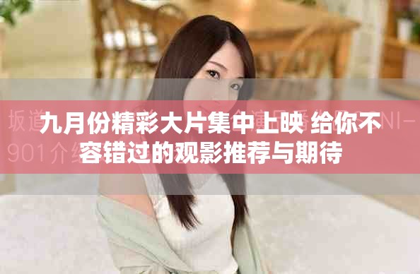 九月份精彩大片集中上映 给你不容错过的观影推荐与期待