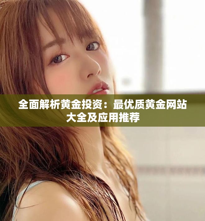 全面解析黄金投资：最优质黄金网站大全及应用推荐