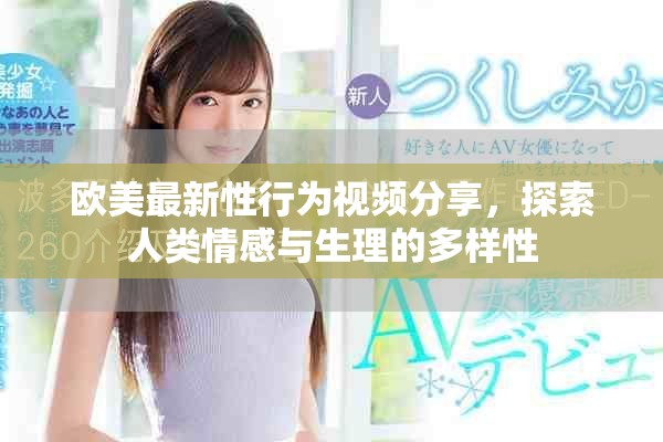 欧美最新性行为视频分享，探索人类情感与生理的多样性