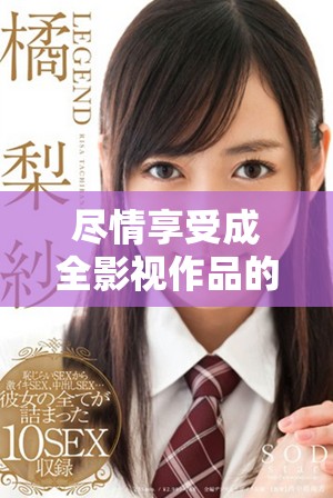 尽情享受成全影视作品的精彩内容，随时在线免费观看完整版本
