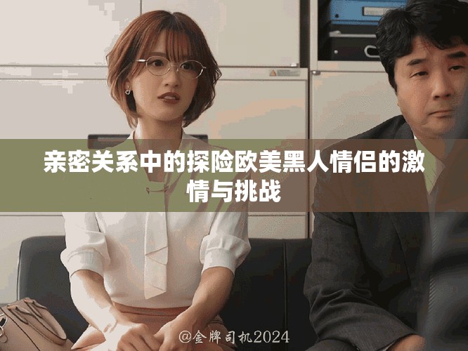 亲密关系中的探险欧美黑人情侣的激情与挑战