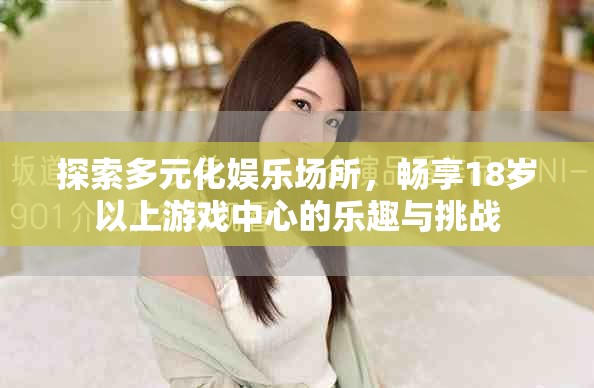 探索多元化娱乐场所，畅享18岁以上游戏中心的乐趣与挑战