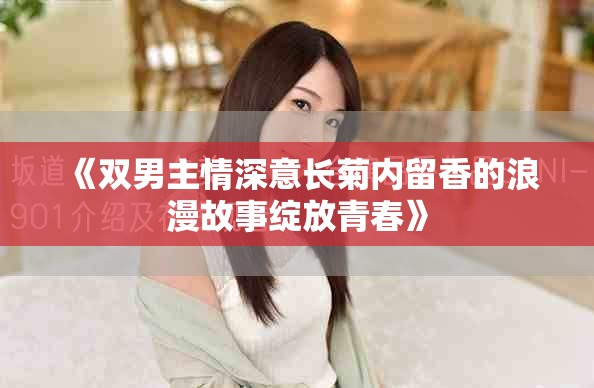 《双男主情深意长菊内留香的浪漫故事绽放青春》