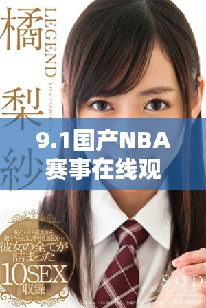 9.1国产NBA赛事在线观看攻略 享受无广告免费观赛体验