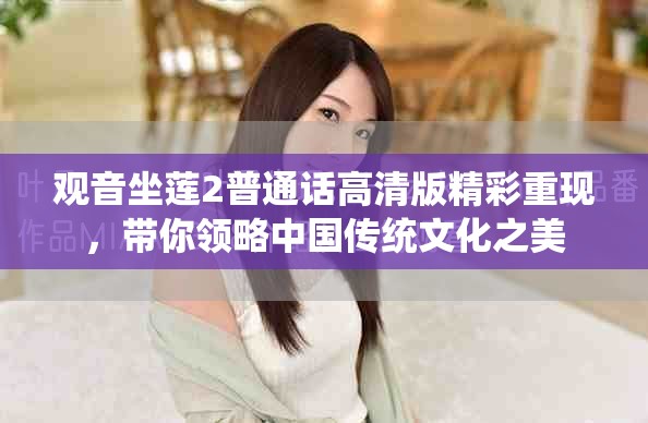 观音坐莲2普通话高清版精彩重现，带你领略中国传统文化之美