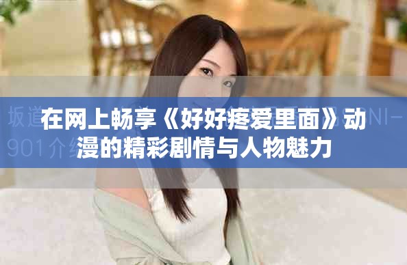 在网上畅享《好好疼爱里面》动漫的精彩剧情与人物魅力