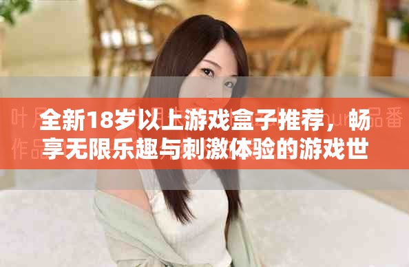 全新18岁以上游戏盒子推荐，畅享无限乐趣与刺激体验的游戏世界