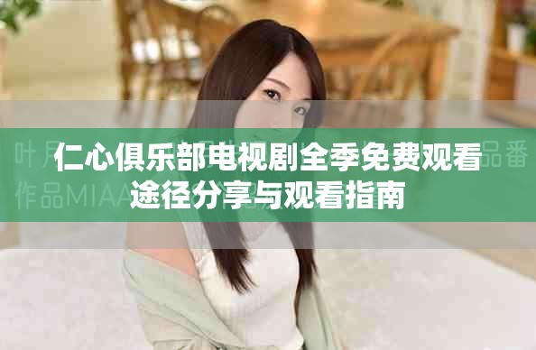 仁心俱乐部电视剧全季免费观看途径分享与观看指南