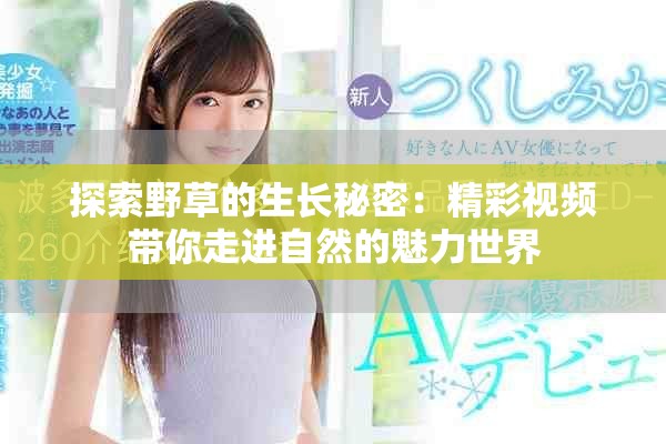 探索野草的生长秘密：精彩视频带你走进自然的魅力世界