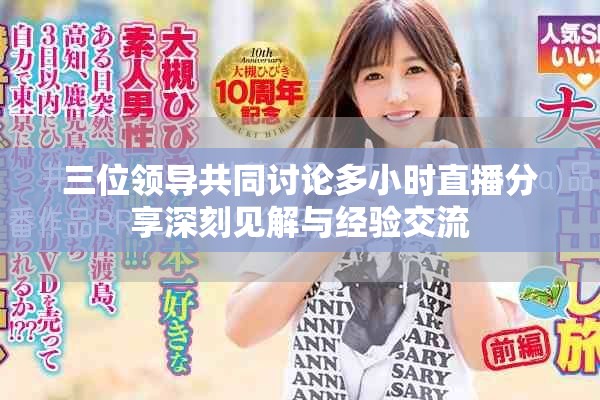 三位领导共同讨论多小时直播分享深刻见解与经验交流