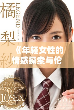 《年轻女性的情感探索与伦理困境的深度剖析》