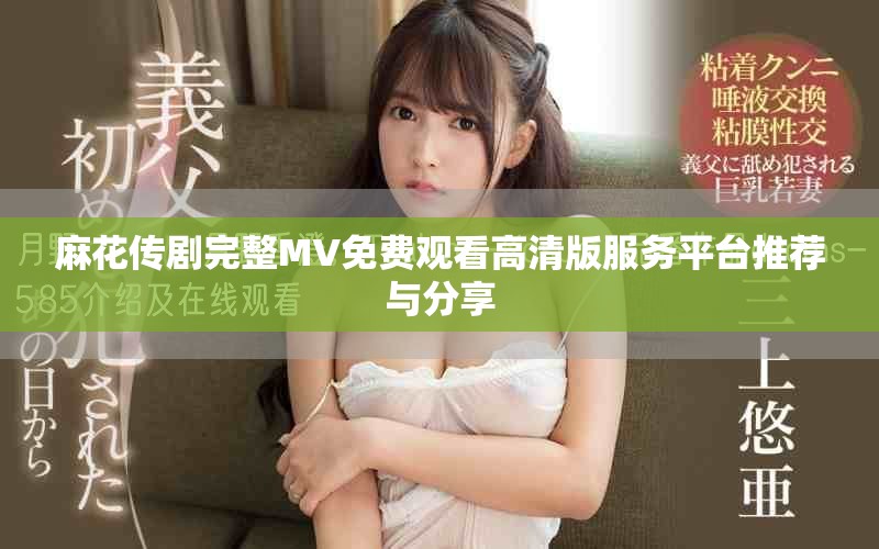 麻花传剧完整MV免费观看高清版服务平台推荐与分享