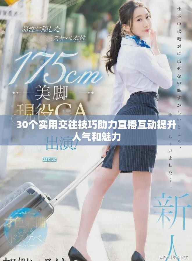 30个实用交往技巧助力直播互动提升人气和魅力