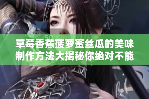 草莓香蕉菠萝蜜丝瓜的美味制作方法大揭秘你绝对不能错过