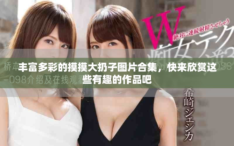 丰富多彩的摸摸大扔子图片合集，快来欣赏这些有趣的作品吧