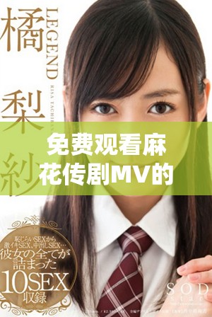 免费观看麻花传剧MV的全新网址和观看指南分享