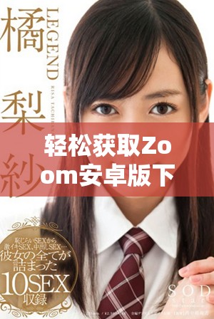 轻松获取Zoom安卓版下载，畅享高效在线会议体验的最佳选择