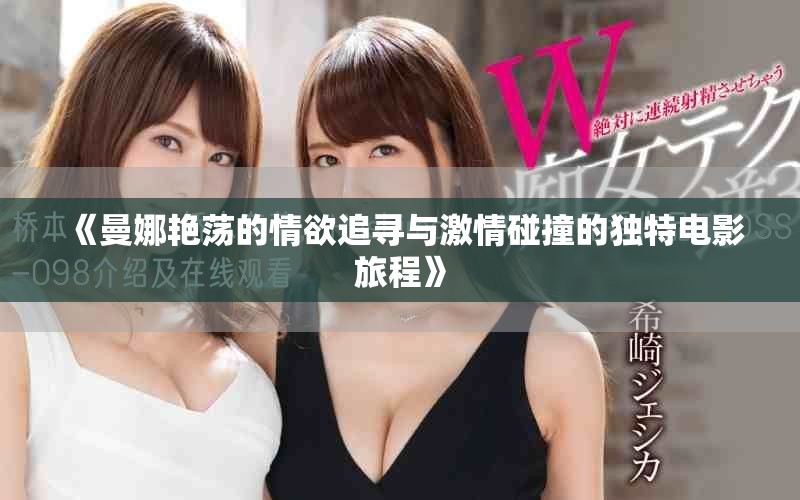 《曼娜艳荡的情欲追寻与激情碰撞的独特电影旅程》