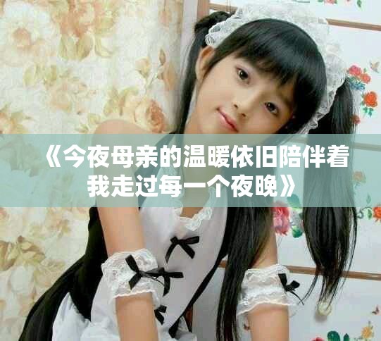《今夜母亲的温暖依旧陪伴着我走过每一个夜晚》