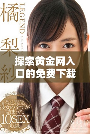 探索黄金网入口的免费下载方式，获取最新资源与资讯指南