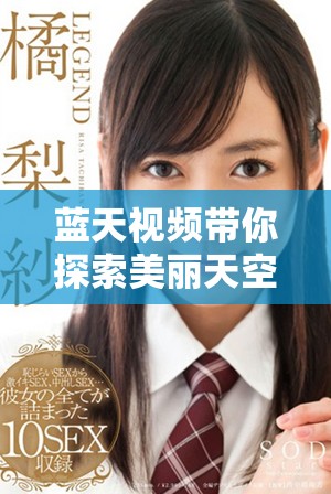 蓝天视频带你探索美丽天空的无限可能与奇观