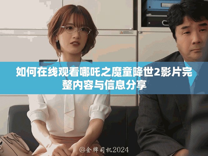 如何在线观看哪吒之魔童降世2影片完整内容与信息分享