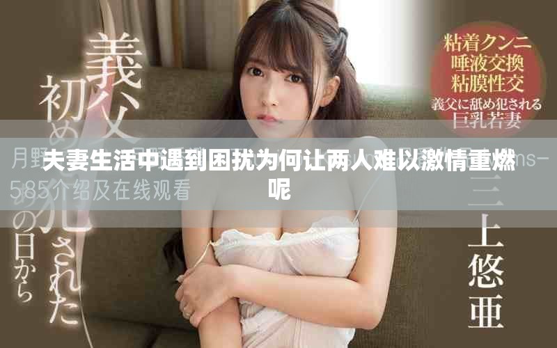 夫妻生活中遇到困扰为何让两人难以激情重燃呢