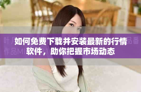 如何免费下载并安装最新的行情软件，助你把握市场动态