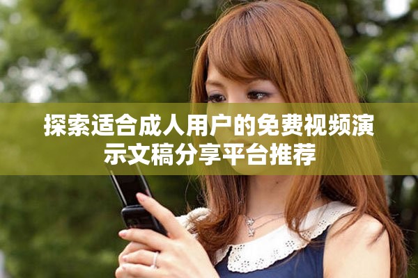 探索适合成人用户的免费视频演示文稿分享平台推荐