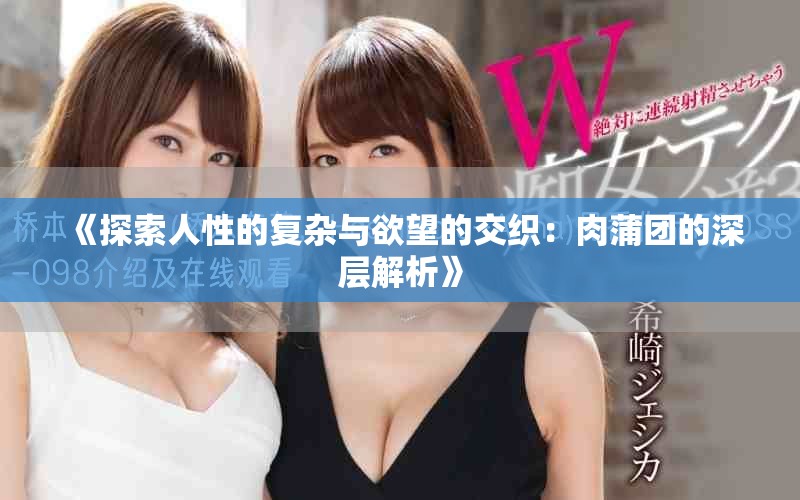 《探索人性的复杂与欲望的交织：肉蒲团的深层解析》