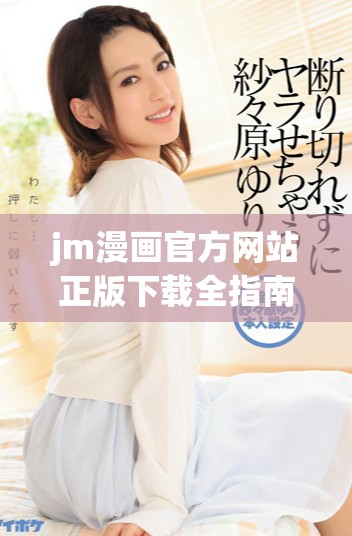 jm漫画官方网站正版下载全指南畅享精彩漫画世界