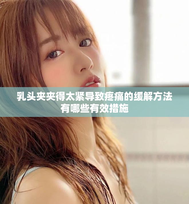乳头夹夹得太紧导致疼痛的缓解方法有哪些有效措施